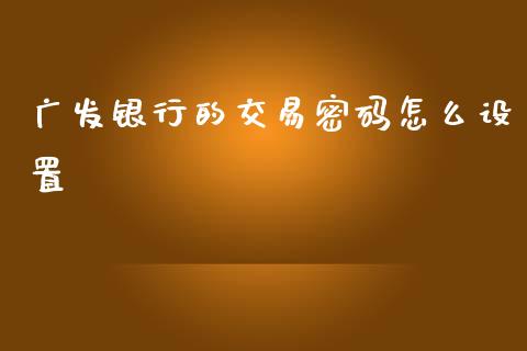 广发银行的交易密码怎么设置_https://wap.hpmsj.cn_基金分析_第1张