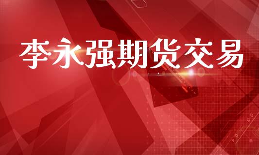李永强期货交易_https://wap.hpmsj.cn_金融机构_第1张