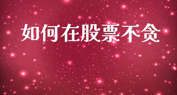 如何在股票不贪_https://wap.hpmsj.cn_金融机构_第1张