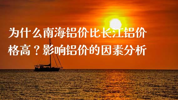 为什么南海铝价比长江铝价格高？影响铝价的因素分析_https://wap.hpmsj.cn_期货交易_第1张