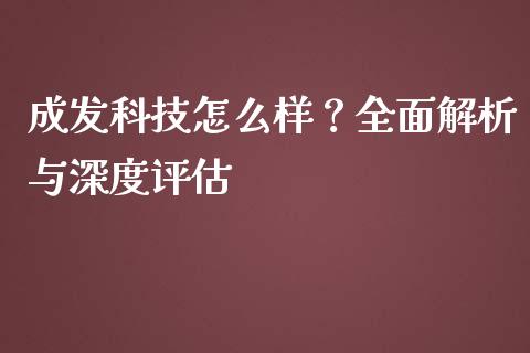 成发科技怎么样？全面解析与深度评估_https://wap.hpmsj.cn_期货交易_第1张