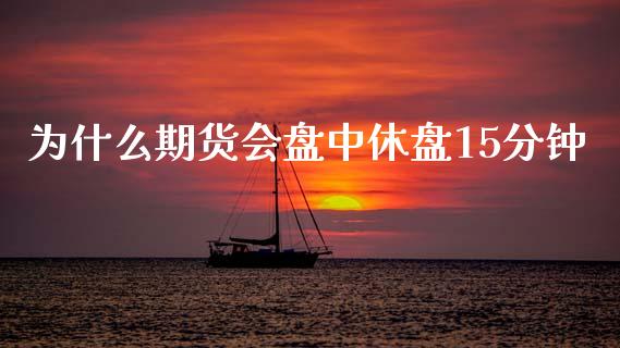 为什么期货会盘中休盘15分钟_https://wap.hpmsj.cn_金融机构_第1张
