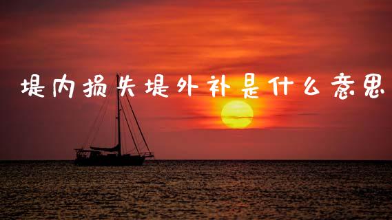 堤内损失堤外补是什么意思_https://wap.hpmsj.cn_债券投资_第1张