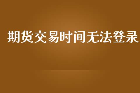 期货交易时间无法登录_https://wap.hpmsj.cn_期货交易_第1张