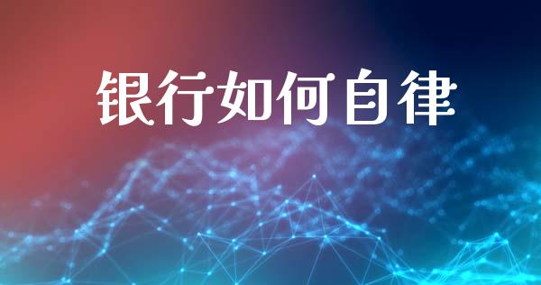 银行如何自律_https://wap.hpmsj.cn_财经时评_第1张