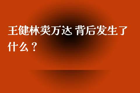 王健林卖万达 背后发生了什么？_https://wap.hpmsj.cn_基金分析_第1张