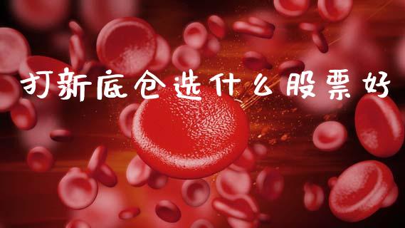 打新底仓选什么股票好_https://wap.hpmsj.cn_外汇汇率_第1张
