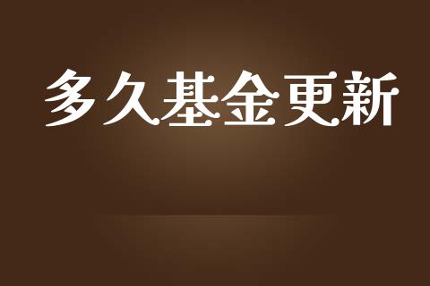 多久基金更新_https://wap.hpmsj.cn_外汇汇率_第1张