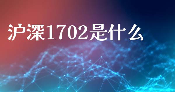 沪深1702是什么_基金分析_第1张_财经时评_基金分析_期货交易_金融机构_外汇汇率_债券投资 沪深1702是什么_https://wap.hpmsj.cn_基金分析_第1张
