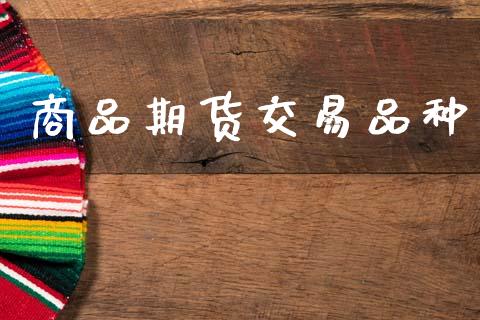 商品期货交易品种_https://wap.hpmsj.cn_外汇汇率_第1张