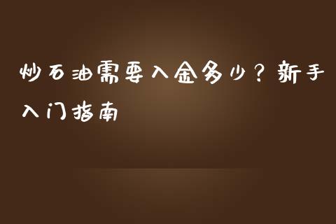 炒石油需要入金多少？新手入门指南_https://wap.hpmsj.cn_期货交易_第1张