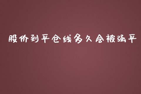 股价到平仓线多久会被强平_https://wap.hpmsj.cn_基金分析_第1张