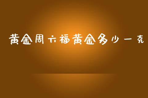 黄金周六福黄金多少一克_https://wap.hpmsj.cn_债券投资_第1张
