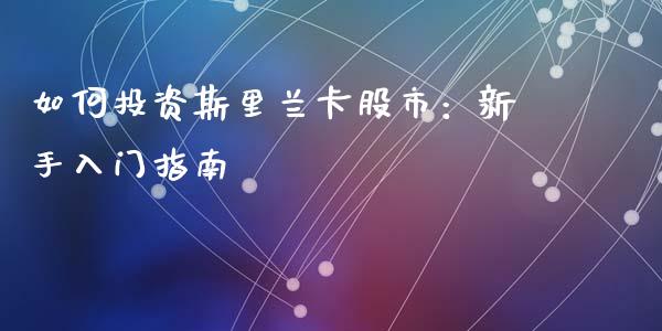 如何投资斯里兰卡股市：新手入门指南_https://wap.hpmsj.cn_财经时评_第1张
