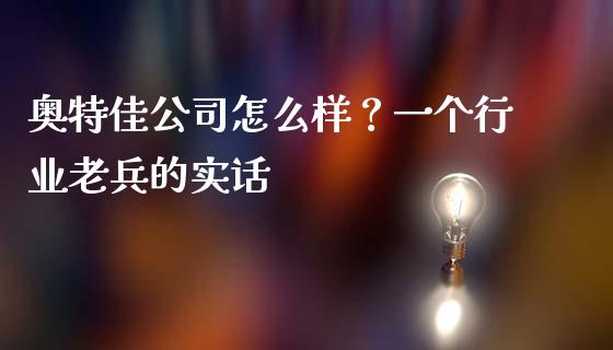 奥特佳公司怎么样？一个行业老兵的实话_https://wap.hpmsj.cn_基金分析_第1张