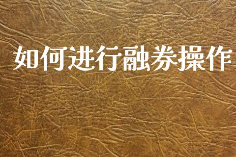 如何进行融券操作_https://wap.hpmsj.cn_外汇汇率_第1张