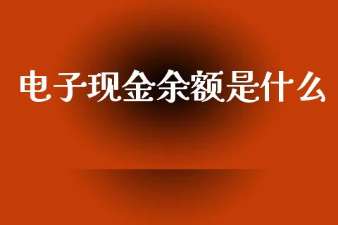 电子现金余额是什么_https://wap.hpmsj.cn_基金分析_第1张