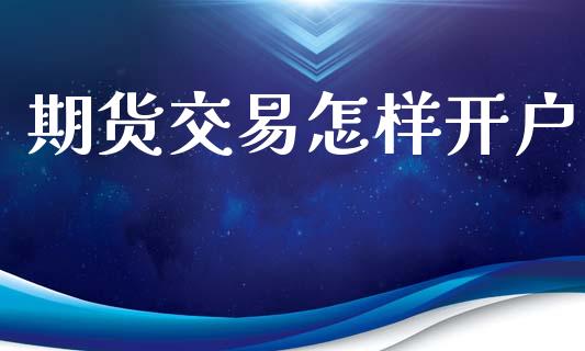 期货交易怎样开户_https://wap.hpmsj.cn_金融机构_第1张