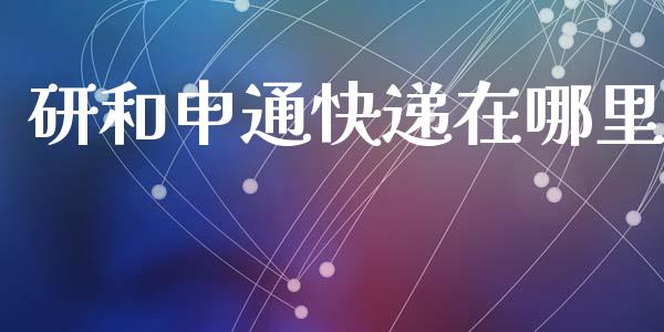 研和申通快递在哪里_https://wap.hpmsj.cn_期货交易_第1张