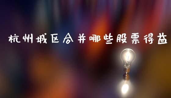 杭州城区合并哪些股票得益_https://wap.hpmsj.cn_财经时评_第1张