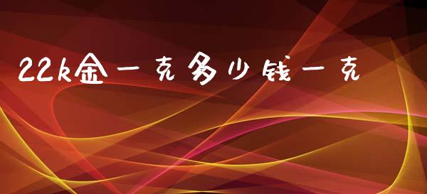 22k金一克多少钱一克_https://wap.hpmsj.cn_金融机构_第1张