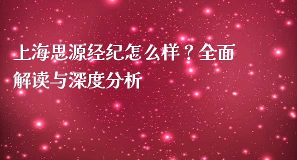 上海思源经纪怎么样？全面解读与深度分析_https://wap.hpmsj.cn_期货交易_第1张