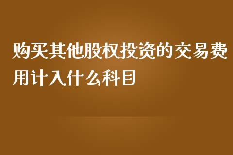 购买其他股权投资的交易费用计入什么科目_https://wap.hpmsj.cn_期货交易_第1张