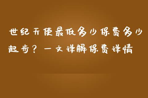世纪天使最低多少保费多少起步？一文详解保费详情_https://wap.hpmsj.cn_基金分析_第1张