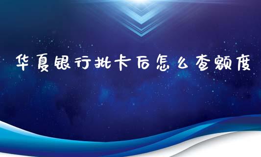华夏银行批卡后怎么查额度_https://wap.hpmsj.cn_财经时评_第1张