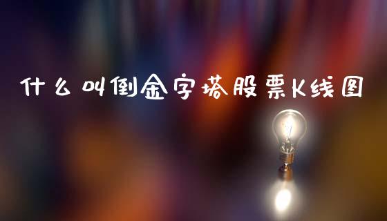 什么叫倒金字塔股票K线图_https://wap.hpmsj.cn_外汇汇率_第1张
