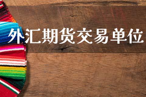 外汇期货交易单位_https://wap.hpmsj.cn_外汇汇率_第1张
