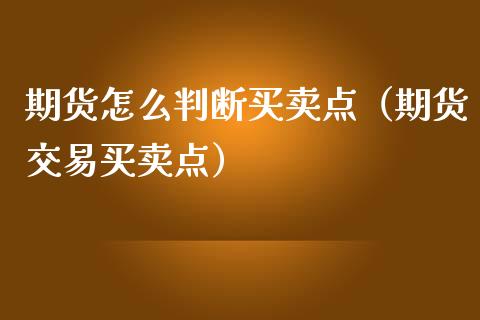 期货怎么判断买卖点(期货交易买卖点)_财经时评_第1张_财经时评_基金分析_期货交易_金融机构_外汇汇率_债券投资 期货怎么判断买卖点(期货交易买卖点)_https://wap.hpmsj.cn_财经时评_第1张