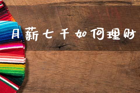 月薪七千如何理财_https://wap.hpmsj.cn_财经时评_第1张