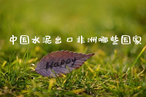 中国水泥出口非洲哪些国家_https://wap.hpmsj.cn_债券投资_第1张