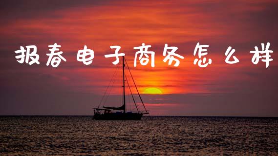 报春电子商务怎么样_https://wap.hpmsj.cn_财经时评_第1张