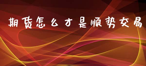 期货怎么才是顺势交易_外汇汇率_第1张_财经时评_基金分析_期货交易_金融机构_外汇汇率_债券投资 期货怎么才是顺势交易_https://wap.hpmsj.cn_外汇汇率_第1张