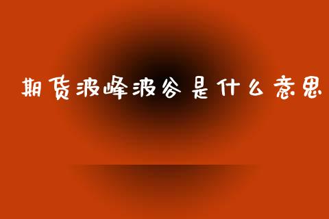 期货波峰波谷是什么意思_https://wap.hpmsj.cn_外汇汇率_第1张