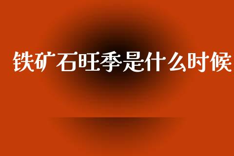 铁矿石旺季是什么时候_https://wap.hpmsj.cn_基金分析_第1张