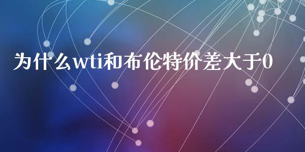 为什么wti和布伦特价差大于0_https://wap.hpmsj.cn_金融机构_第1张