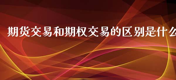 期货交易和期权交易的区别是什么_https://wap.hpmsj.cn_基金分析_第1张
