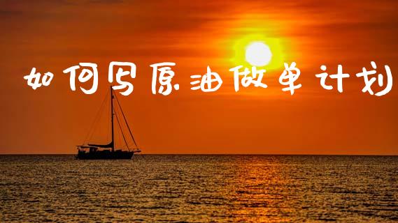 如何写原油做单计划_https://wap.hpmsj.cn_基金分析_第1张