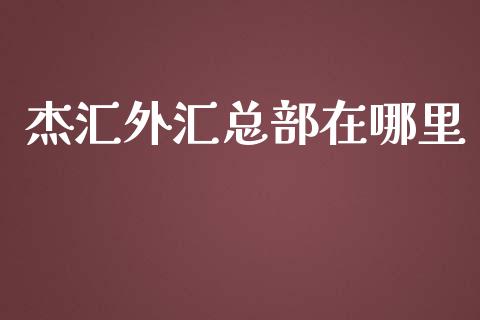 杰汇外汇总部在哪里_https://wap.hpmsj.cn_基金分析_第1张