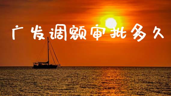 广发调额审批多久_https://wap.hpmsj.cn_债券投资_第1张