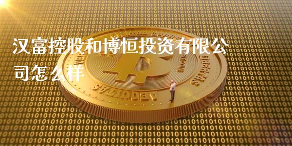 汉富控股和博恒投资有限公司怎么样_https://wap.hpmsj.cn_基金分析_第1张