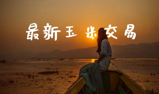 最新玉米交易_https://wap.hpmsj.cn_期货交易_第1张