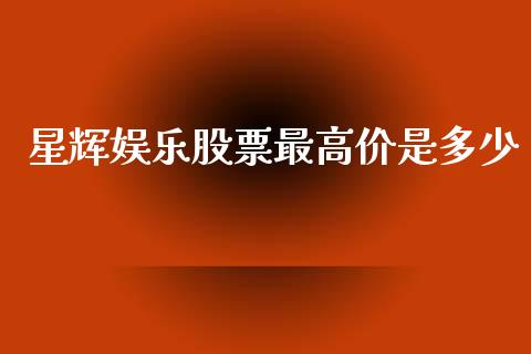 星辉娱乐股票最高价是多少_https://wap.hpmsj.cn_财经时评_第1张