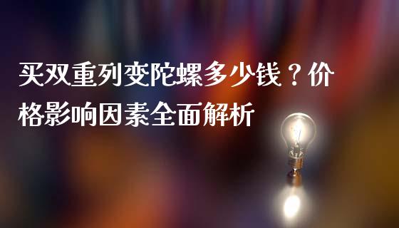 买双重列变陀螺多少钱？价格影响因素全面解析_https://wap.hpmsj.cn_金融机构_第1张