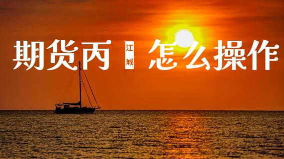 期货丙烯怎么操作_外汇汇率_第1张_财经时评_基金分析_期货交易_金融机构_外汇汇率_债券投资 期货丙烯怎么操作_https://wap.hpmsj.cn_外汇汇率_第1张