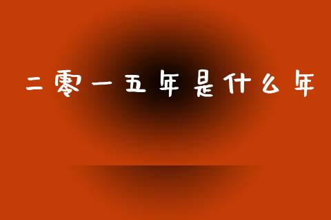 二零一五年是什么年_https://wap.hpmsj.cn_期货交易_第1张