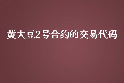 黄大豆2号合约的交易代码_https://wap.hpmsj.cn_金融机构_第1张